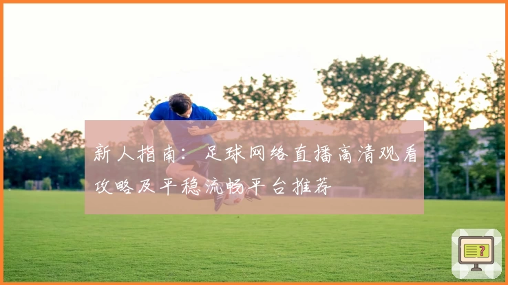 新人指南：足球网络直播高清观看攻略及平稳流畅平台推荐