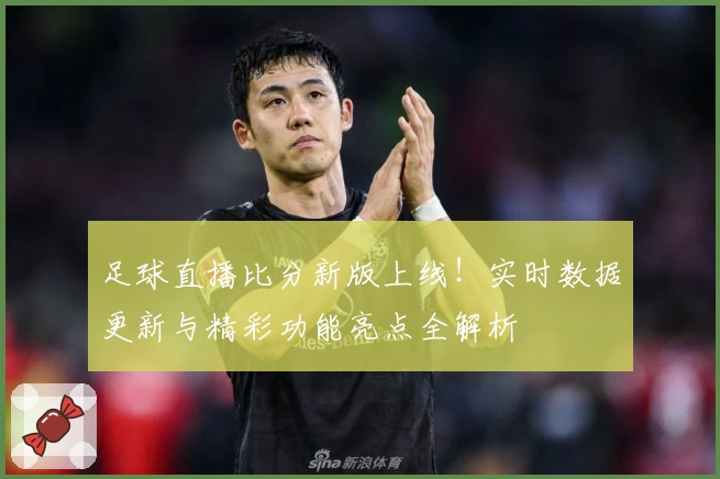 足球直播比分新版上线！实时数据更新与精彩功能亮点全解析