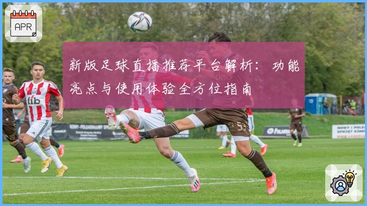 新版足球直播推荐平台解析：功能亮点与使用体验全方位指南