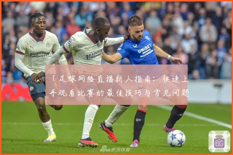 「足球网络直播新人指南：快速上手观看比赛的最佳技巧与常见问题解答」