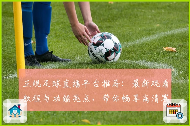 正规足球直播平台推荐：最新观看教程与功能亮点，带你畅享高清赛事体验
