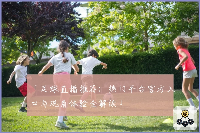 「足球直播推荐：热门平台官方入口与观看体验全解读」