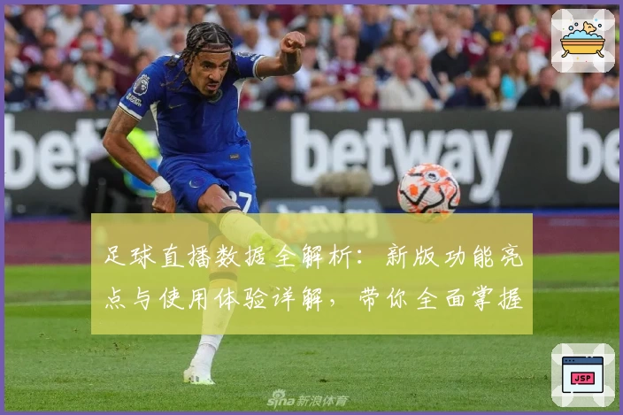 足球直播数据全解析：新版功能亮点与使用体验详解，带你全面掌握实时赛事分析秘诀