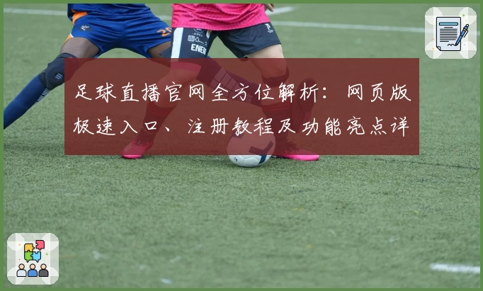 足球直播官网全方位解析：网页版极速入口、注册教程及功能亮点详解