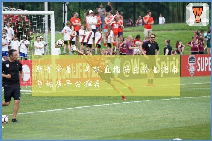 新手必看：足球直播安全观看指南与优质平台推荐