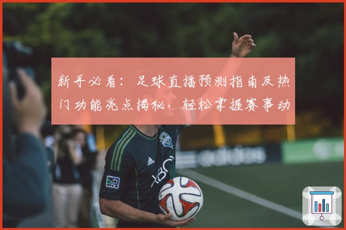 新手必看:足球直播预测指南及热门功能亮点揭秘,轻松掌握赛事动向
