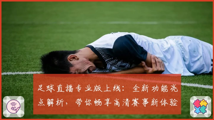 足球直播专业版上线:全新功能亮点解析,带你畅享高清赛事新体验