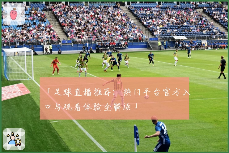 「足球直播推荐：热门平台官方入口与观看体验全解读」