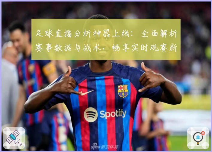 足球直播分析神器上线：全面解析赛事数据与战术，畅享实时观赛新体验