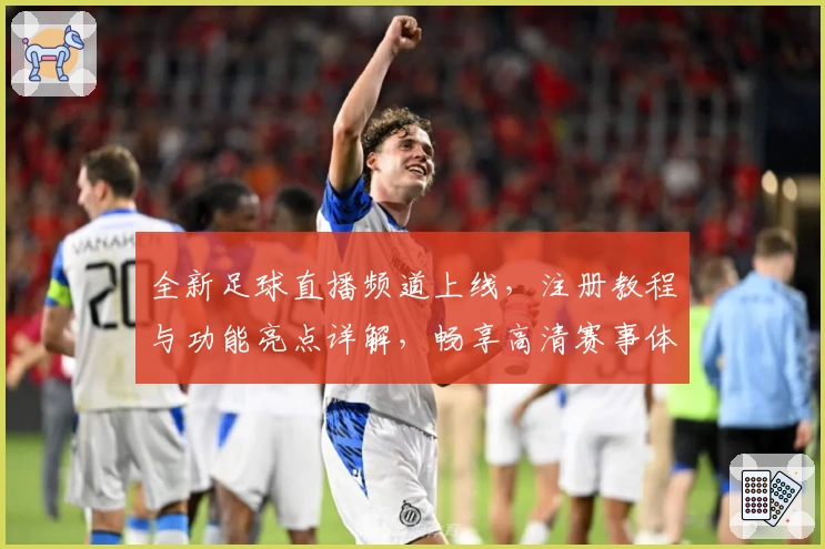 全新足球直播频道上线，注册教程与功能亮点详解，畅享高清赛事体验