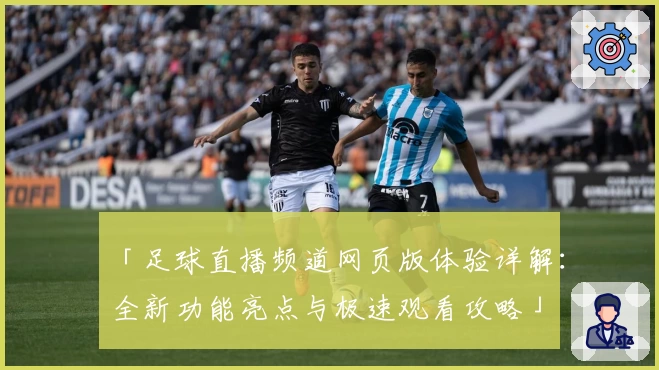 「足球直播频道网页版体验详解：全新功能亮点与极速观看攻略」