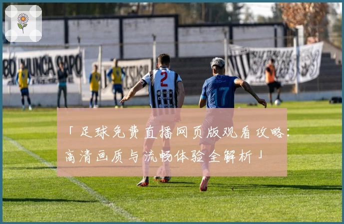 「足球免费直播网页版观看攻略：高清画质与流畅体验全解析」