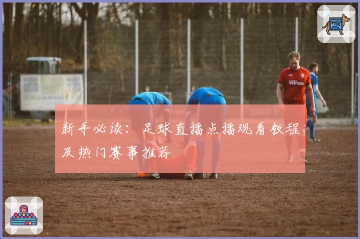 新手必读：足球直播点播观看教程及热门赛事推荐