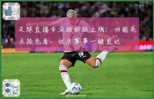 足球直播专业版新版上线：功能亮点抢先看，优质赛事一键直达
