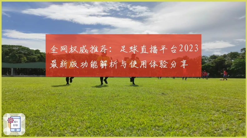 全网权威推荐：足球直播平台2023最新版功能解析与使用体验分享