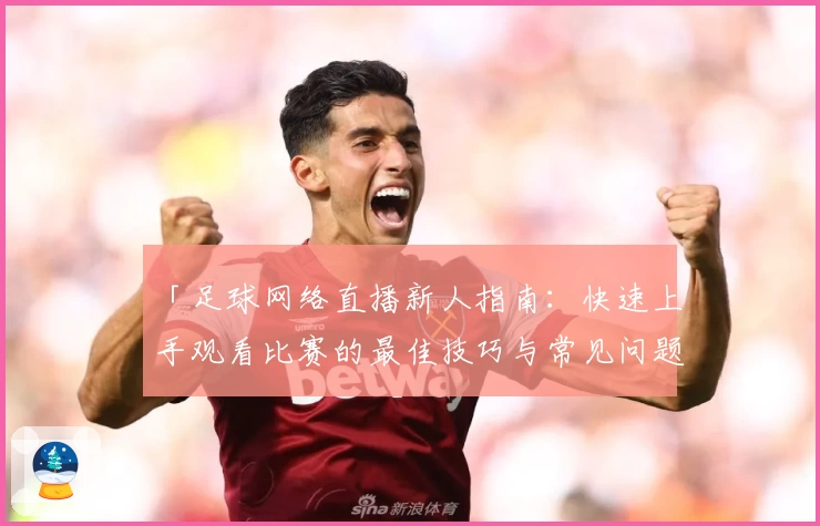 「足球网络直播新人指南：快速上手观看比赛的最佳技巧与常见问题解答」