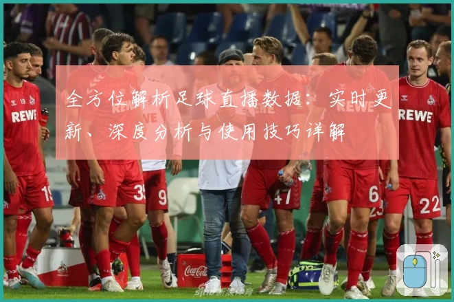 全方位解析足球直播数据：实时更新、深度分析与使用技巧详解
