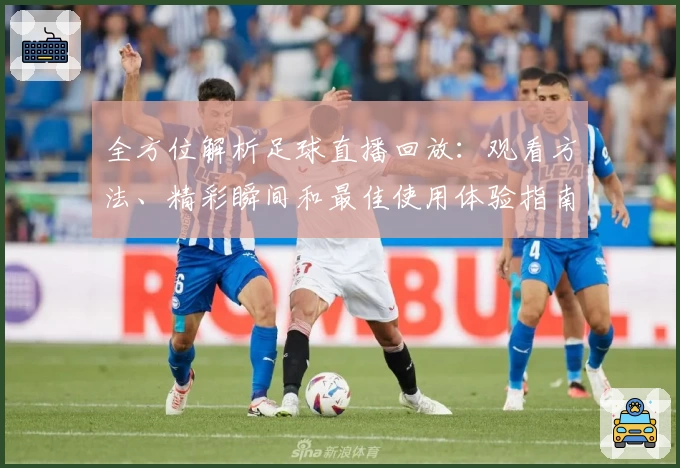 全方位解析足球直播回放：观看方法、精彩瞬间和最佳使用体验指南