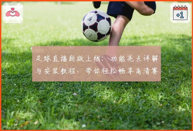 足球直播新版上线：功能亮点详解与安装教程，带你轻松畅享高清赛事