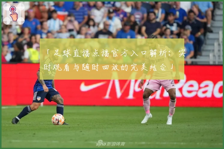 「足球直播点播官方入口解析：实时观看与随时回放的完美结合」
