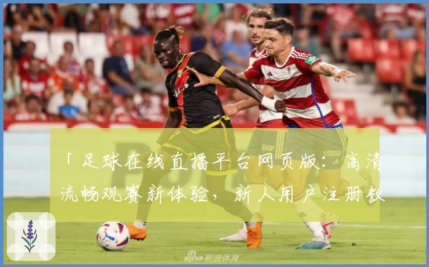 「足球在线直播平台网页版：高清流畅观赛新体验，新人用户注册教程全解析」