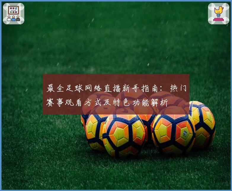 最全足球网络直播新手指南：热门赛事观看方式及特色功能解析