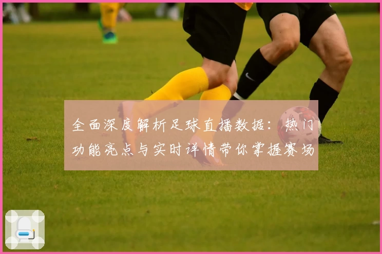 全面深度解析足球直播数据：热门功能亮点与实时详情带你掌握赛场动态
