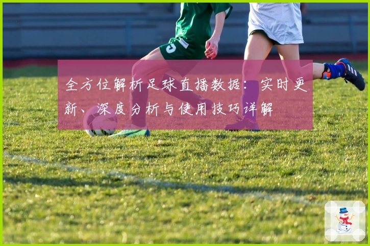全方位解析足球直播数据：实时更新、深度分析与使用技巧详解