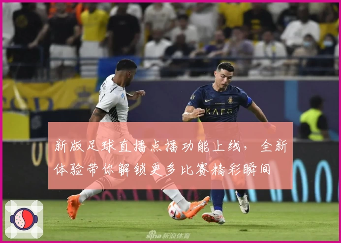 新版足球直播点播功能上线，全新体验带你解锁更多比赛精彩瞬间