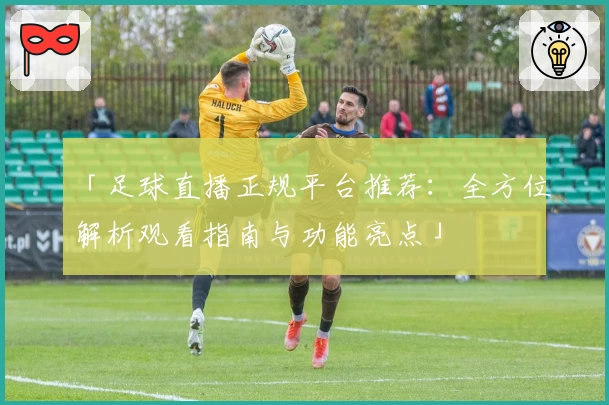 「足球直播正规平台推荐：全方位解析观看指南与功能亮点」