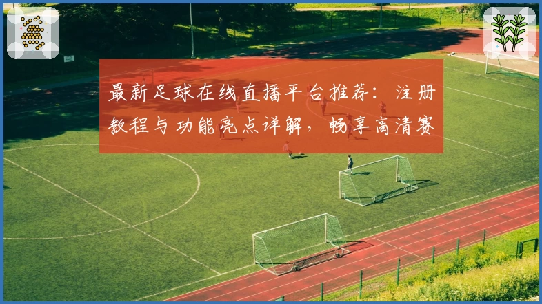 最新足球在线直播平台推荐：注册教程与功能亮点详解，畅享高清赛事体验