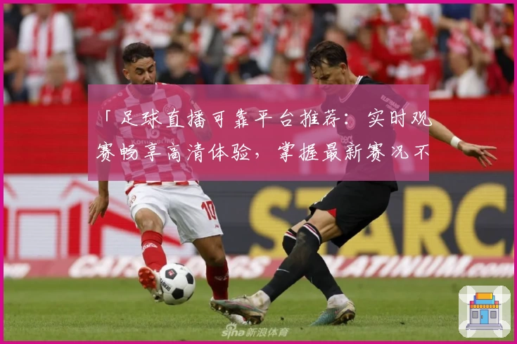 「足球直播可靠平台推荐：实时观赛畅享高清体验，掌握最新赛况不容错过」