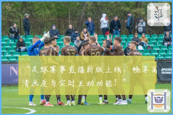 “足球赛事直播新版上线，畅享高清画质与实时互动功能！”