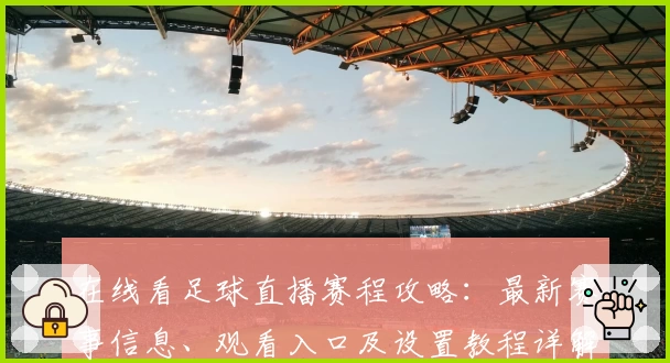 在线看足球直播赛程攻略：最新赛事信息、观看入口及设置教程详解