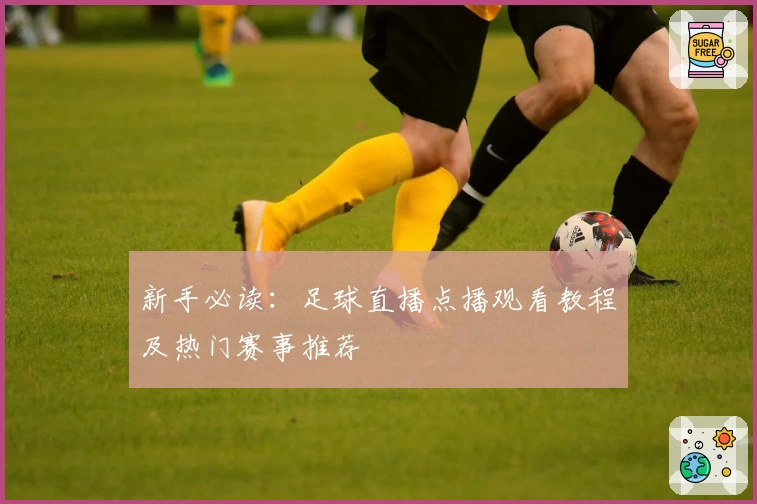 新手必读：足球直播点播观看教程及热门赛事推荐