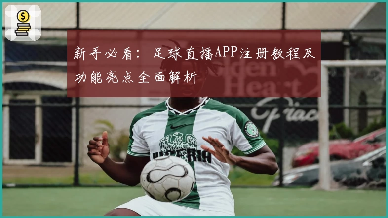 新手必看：足球直播APP注册教程及功能亮点全面解析