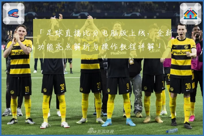 「足球直播比分电脑版上线，全新功能亮点解析与操作教程详解」