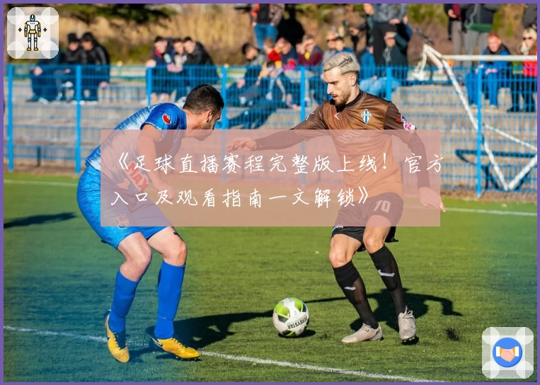 《足球直播赛程完整版上线！官方入口及观看指南一文解锁》