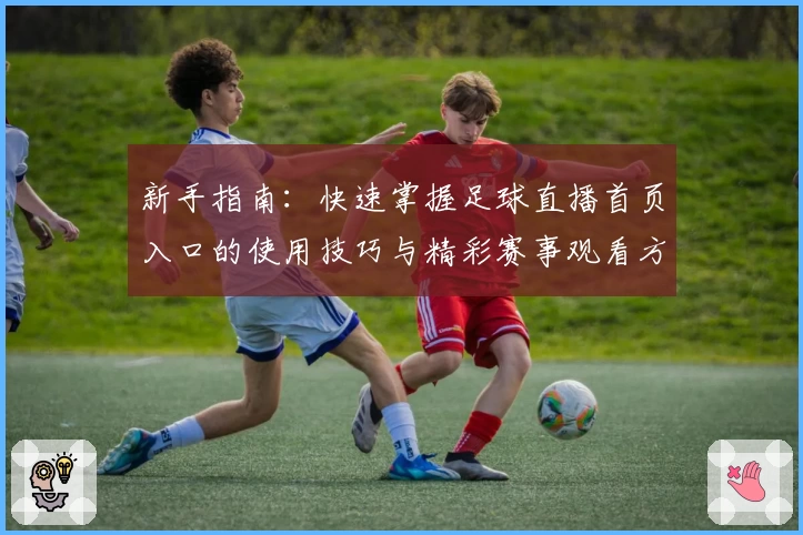 新手指南:快速掌握足球直播首页入口的使用技巧与精彩赛事观看方法