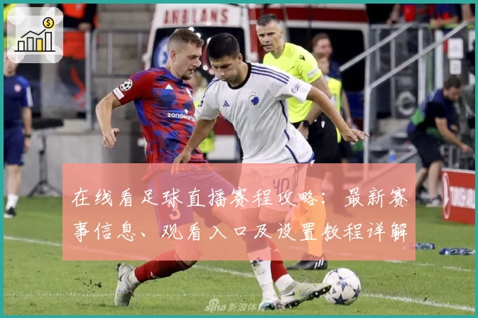 在线看足球直播赛程攻略：最新赛事信息、观看入口及设置教程详解