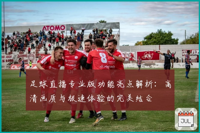 足球直播专业版功能亮点解析：高清画质与极速体验的完美结合
