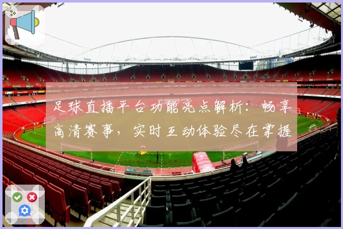 足球直播平台功能亮点解析：畅享高清赛事，实时互动体验尽在掌握