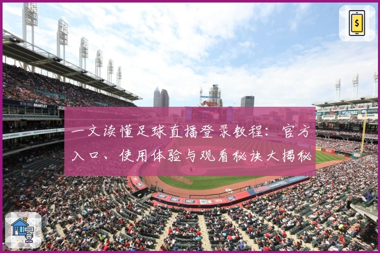 一文读懂足球直播登录教程：官方入口、使用体验与观看秘诀大揭秘