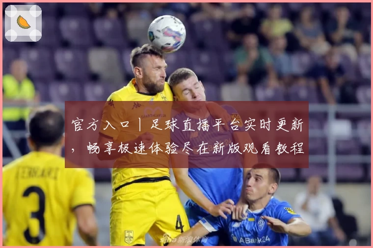 官方入口丨足球直播平台实时更新，畅享极速体验尽在新版观看教程