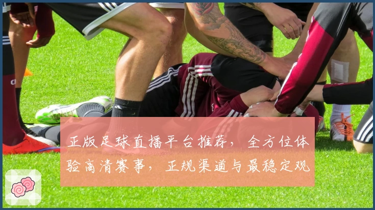 正版足球直播平台推荐，全方位体验高清赛事，正规渠道与最稳定观看方式解析