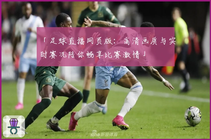 「足球直播网页版：高清画质与实时赛况陪你畅享比赛激情」