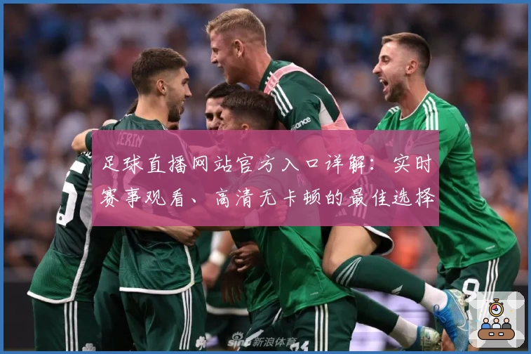 足球直播网站官方入口详解：实时赛事观看、高清无卡顿的最佳选择